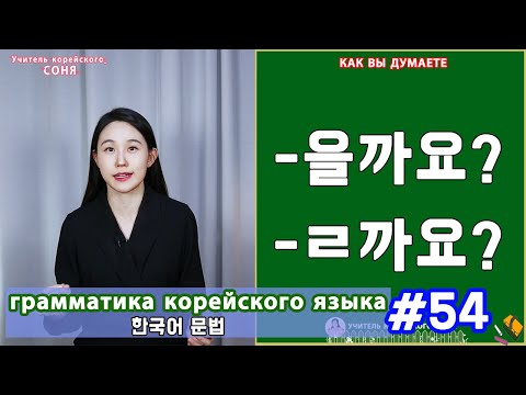 Видео: Как вы думаете. 을까요/ㄹ까요. Грамматика корейского языка. Урок54.