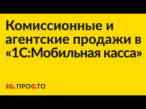 Видео: Инструкция по настройке и использованию агентских и комиссионных продаж в «1С:Мобильная касса»