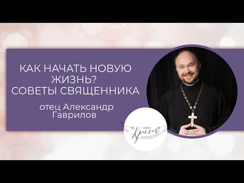 Видео: Как начать новую жизнь? Советы священника