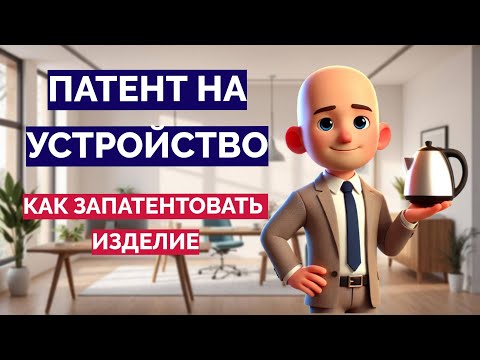 Видео: Как получить патент на устройство или изделие