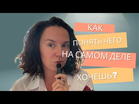 Видео: Как понять чего на самом деле хочешь?