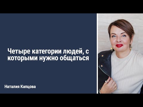 Видео: Четыре категории людей, с которыми нужно общаться | Наталия Капцова