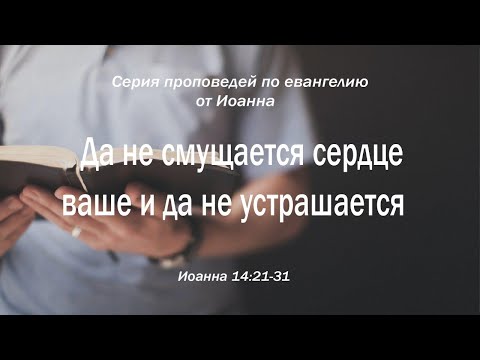Видео: Иоанна 14:21-31 "Да не смущается сердце ваше и да не устрашается" | Андрей Резуненко
