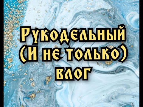 Видео: Рукодельный (и не только) влог, или что-то вроде того. Выпуск 13