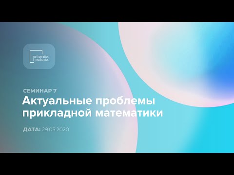 Видео: Семинар №7 «Актуальные проблемы прикладной математики», 29.05.2020