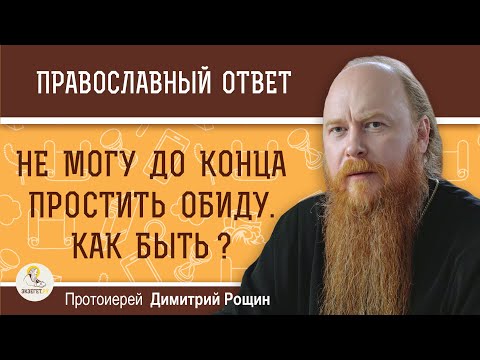 Видео: Не могу до конца простить обиду. Как быть ?  Протоиерей Димитрий Рощин