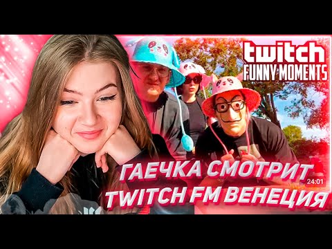 Видео: ГАЕЧКА СМОТРИТ ТВИЧ ФМ Топ Моменты с Twitch | Венеция