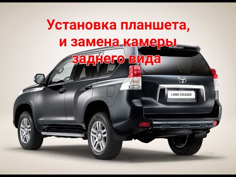 Видео: Land Cruiser Prado 150, установка планшета и замена штатной камеры