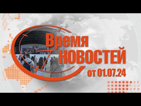 Видео: Время Новостей от 01.07.24