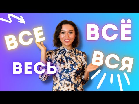 Видео: ВСЁ, ВСЕ, ВСЯ, ВЕСЬ : différence et emploi en russe