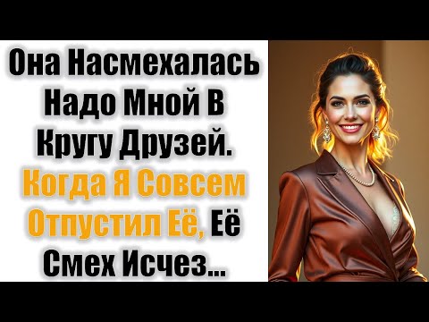 Видео: Она Насмехалась Надо Мной В Кругу Друзей. Когда Я Совсем Отпустил Её, Её Смех Исчез...