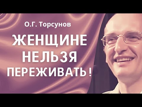 Видео: О.Г. Торсунов лекции. Почему женщине нельзя переживать?