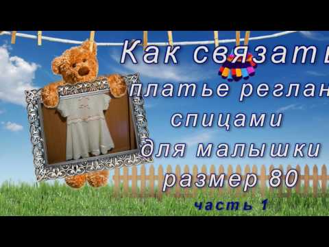 Видео: Как связать платье реглан для малышки Часть 1 из 2