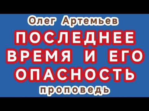 Видео: ПОСЛЕДНЕЕ ВРЕМЯ И ЕГО ОПАСНОСТЬ (Олег Артемьев, проповедь).
