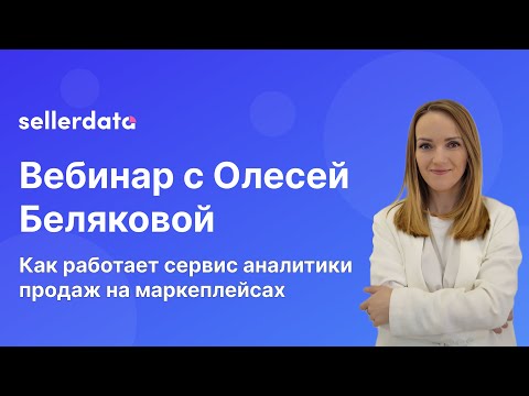 Видео: Как работает сервис аналитики продаж на маркетплейсах / Вебинар с Олесей Беляковой