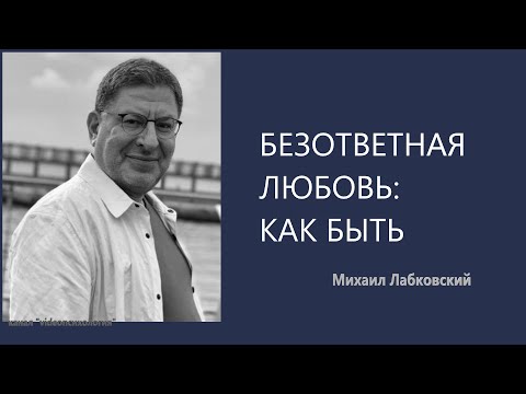 Видео: БЕЗОТВЕТНАЯ ЛЮБОВЬ: КАК БЫТЬ Михаил Лабковский