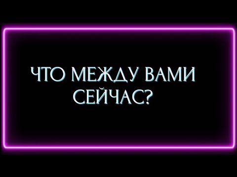 Видео: ЧТО МЕЖДУ ВАМИ СЕЙЧАС?