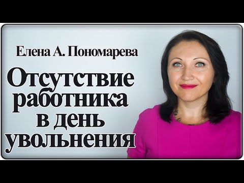 Видео: Что делать если работника нет в день увольнения - Елена А. Пономарева