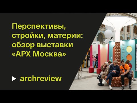 Видео: «АРХ Москва»-2023: перспективы, стройки, материи