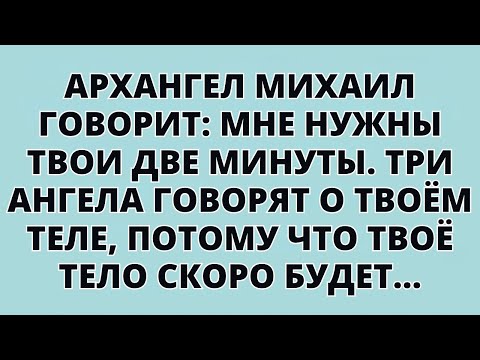 Видео: АРХАНГЕЛ МИХАИЛ ГОВОРИТ:МНЕ НУЖНЫ ТВОИ ДВЕ МИНУТЫ. ТРИ АНГЕЛА ГОВОРЯТ О ТВОЁМ ТЕЛЕ