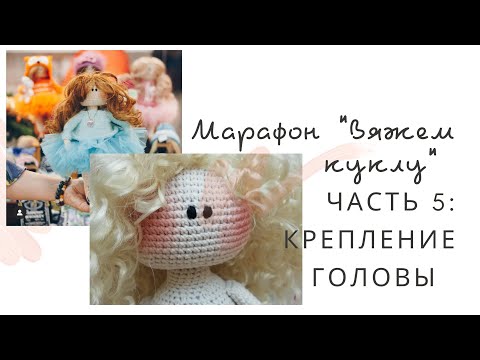 Видео: Марафон "Вяжем куклу. Часть 5 : крепление головы"