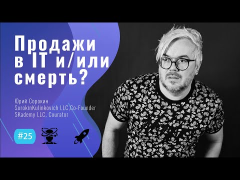 Видео: ПРОДАЖИ в IT и/или СМЕРТЬ? -  #25 ITCAST, Юрий Сорокин,  SorokinKulinlovich LLC