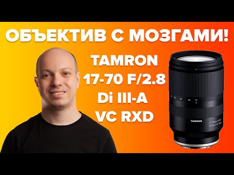 Видео: Объектив, который умнее вас - обзор Tamron 17-70 F/2.8 Di III-A VC RXD