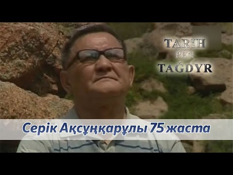 Видео: Тарих пен тағдыр | Серік Ақсұңқарұлы 75 жаста