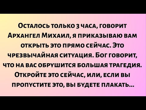 Видео: Осталось только 3 часа, говорит Архангел Михаил, я приказываю вам открыть это прямо сейчас...