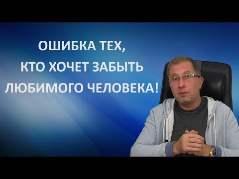 Видео: Ошибки тех, кто хочет забыть любимого человека