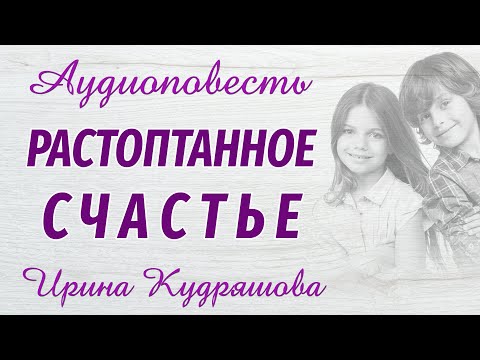 Видео: РАСТОПТАННОЕ СЧАСТЬЕ. Новая аудиоповесть.  На основе реальных событий. Ирина Кудряшова.