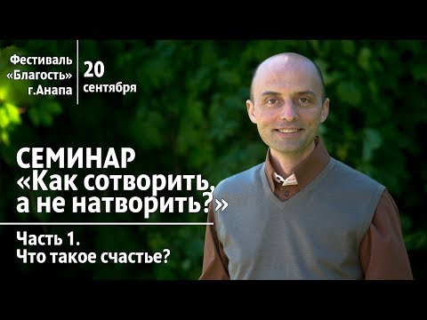 Видео: Как сотворить, а не натворить. Часть 1. Что такое счастье (20.09.2019, Анапа). Олег Сунцов
