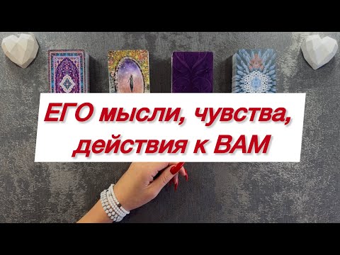 Видео: ЕГО мысли, чувства, действия к ВАМ 