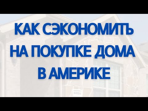 Видео: КАК ЭКОНОМИТЬ НА ПОКУПКЕ ДОМА В АМЕРИКЕ
