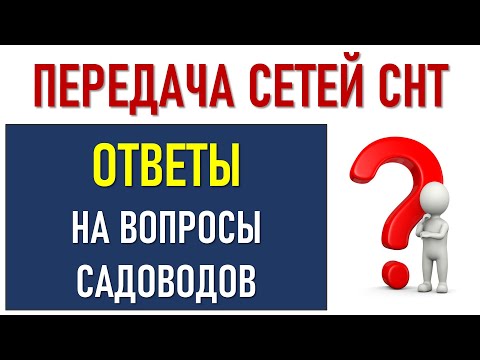 Видео: Передача сетей СНТ в сетевую  Ответы нв вопросы