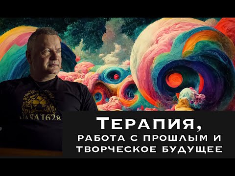 Видео: Терапия, работа с прошлым и творческое будущее. Александр Сагайдак
