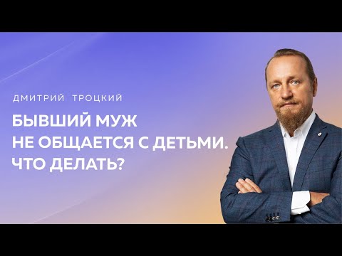 Видео: Как повлиять на бывшего мужа, чтобы он начал общаться с детьми. Дмитрий Троцкий