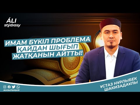 Видео: Имам бүкіл проблема қайдан шығып жатқанын айтты / ұстаз Нұрлыбек Шакизадаұлы