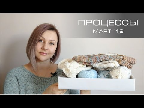 Видео: Процессы - что вяжу. Март 2019. Вязание спицами