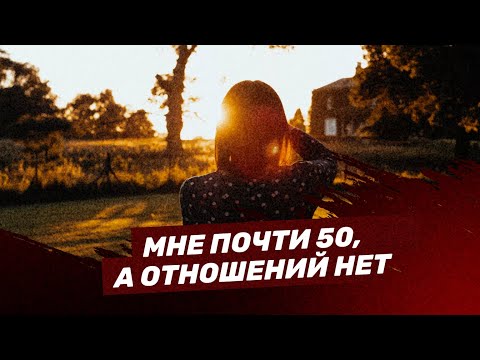 Видео: Мне почти 50, а отношений нет