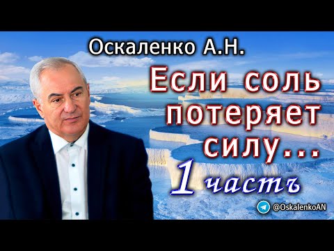 Видео: Оскаленко А.Н. Если соль потеряет силу... Часть 1