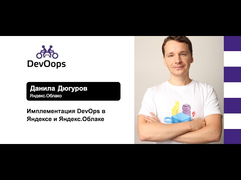 Видео: Данила Дюгуров — Имплементация DevOps в Яндексе и Яндекс.Облаке