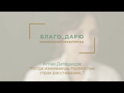 Видео: Аглая Датешидзе "Когда изживаешь полностью страх расставания..." / Читает Алёна Узлюк