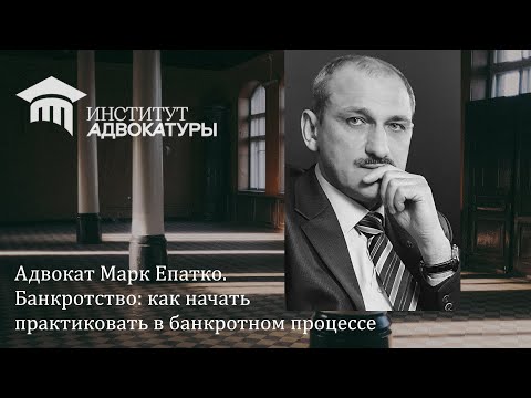 Видео: Адвокат Марк Епатко. Банкротство: как начать практиковать в банкротном процессе