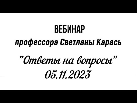 Видео: Вебинар профессора Светланы Карась  "Ответы на вопросы"    05.11.2023 г. Москва