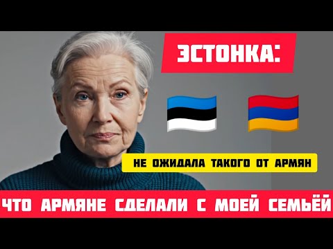 Видео: ЭСТОНКА: Не ОЖИДАЛА такого от АРМЯН! Что Армяне СДЕЛАЛИ с моей семьёй #армения #армяне #истории