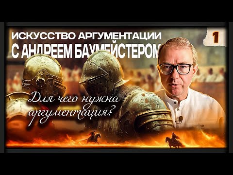 Видео: "Искусство аргументации" с Андреем Баумейстером. Занятие 1. Для чего нужна аргументация?