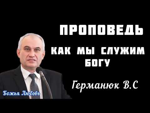 Видео: ПРОПОВЕДЬ//КАК МЫ СЛУЖИМ БОГУ//ГЕРМАНЮК В.С.