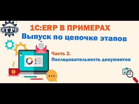 Видео: 1С:ERP в примерах: Выпуск по цепочке этапов Часть 2. Последовательность документов