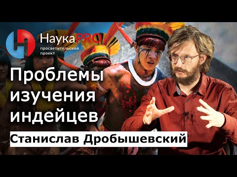 Видео: Проблемы изучения южноамериканских индейцев – Станислав Дробышевский | Лекции по антропологии